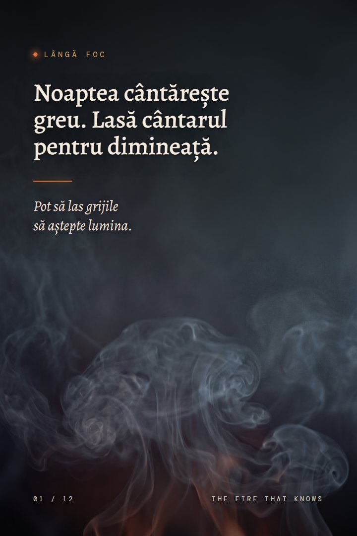 Print Lângă foc: Noaptea cântărește greu. Lasă cântarul pentru dimineață. Pot să las grijile să aștepte lumina.