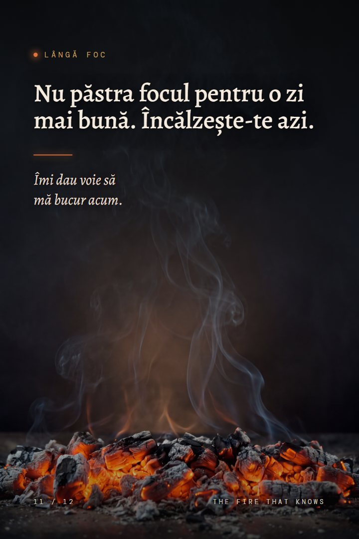 Print Lângă foc: Nu păstra focul pentru o zi mai bună. Încălzește-te azi. Îmi dau voie să mă bucur acum.